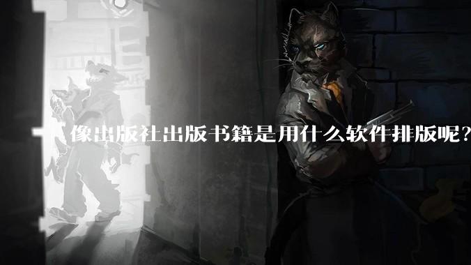 像出版社出版书籍是用什么软件排版呢？除了WPS和Adobe?