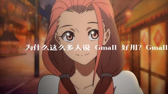 为什么这么多人说 Gmail 好用？Gmail 和 QQ 邮箱相比到底好在哪里？
