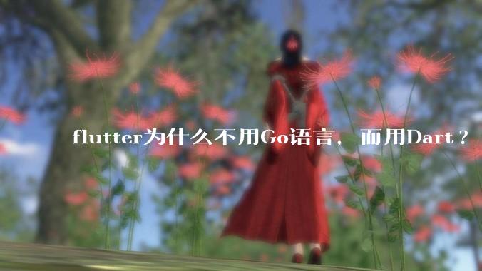 flutter为什么不用Go语言，而用Dart?