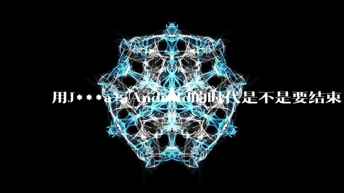 用J***a写Android的时代是不是要结束了？