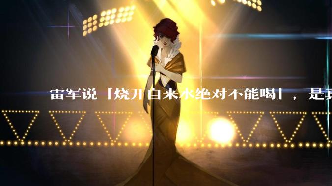 雷军说「烧开自来水绝对不能喝」，是真的吗?
